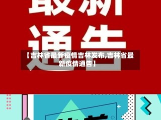 【吉林省最新疫情吉林发布,吉林省最新疫情通告】