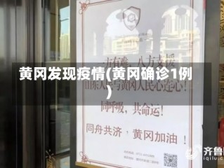 黄冈发现疫情(黄冈确诊1例)