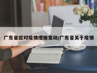 广东省应对疫情措施变动/广东省关于疫情
