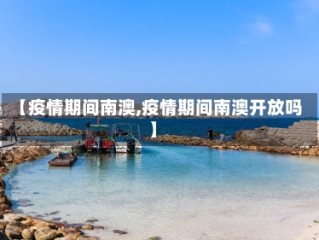 【疫情期间南澳,疫情期间南澳开放吗】