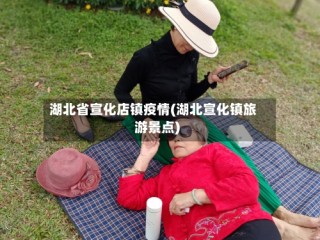 湖北省宣化店镇疫情(湖北宣化镇旅游景点)