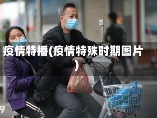 疫情特播(疫情特殊时期图片)