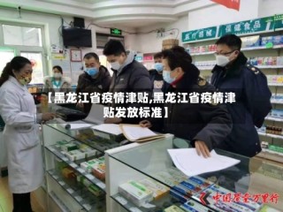 【黑龙江省疫情津贴,黑龙江省疫情津贴发放标准】
