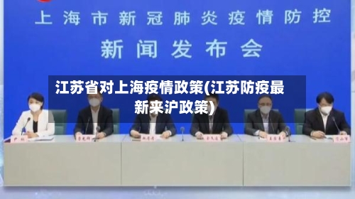 江苏省对上海疫情政策(江苏防疫最新来沪政策)-第1张图片