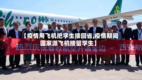 【疫情用飞机把学生接回省,疫情期间国家派飞机接留学生】-第2张图片