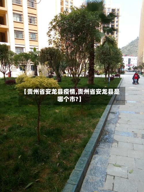 【贵州省安龙县疫情,贵州省安龙县是哪个市?】-第1张图片