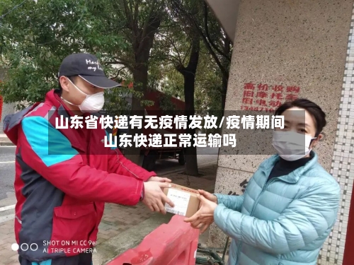 山东省快递有无疫情发放/疫情期间山东快递正常运输吗-第3张图片
