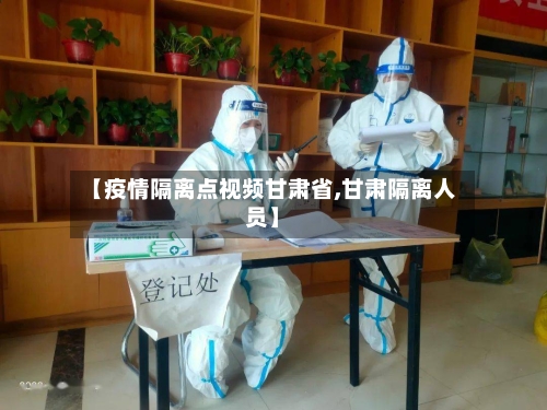 【疫情隔离点视频甘肃省,甘肃隔离人员】-第2张图片