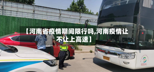 【河南省疫情期间限行吗,河南疫情让不让上高速】-第1张图片