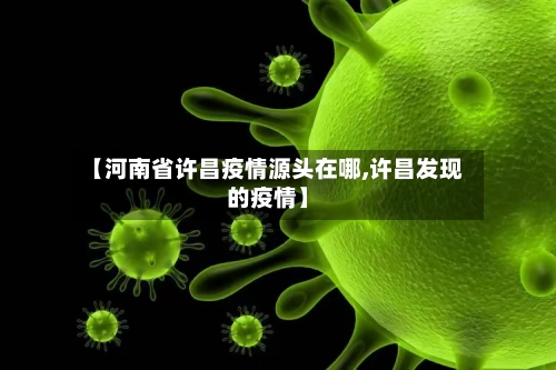 【河南省许昌疫情源头在哪,许昌发现的疫情】-第1张图片