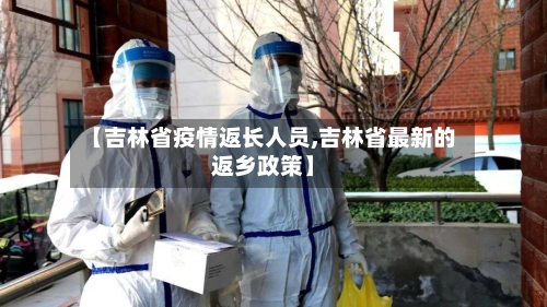 【吉林省疫情返长人员,吉林省最新的返乡政策】-第1张图片