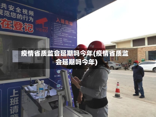 疫情省质监会延期吗今年(疫情省质监会延期吗今年)-第1张图片
