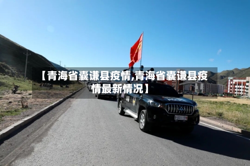 【青海省囊谦县疫情,青海省囊谦县疫情最新情况】-第3张图片