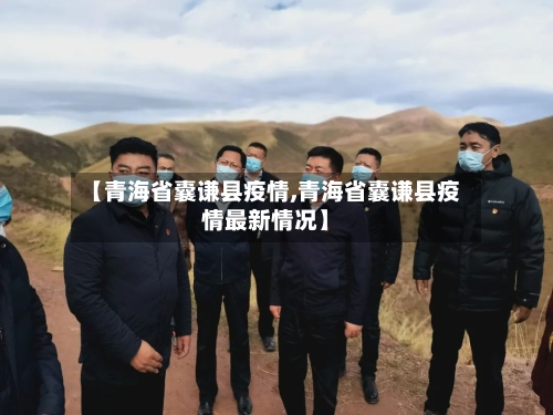 【青海省囊谦县疫情,青海省囊谦县疫情最新情况】-第2张图片