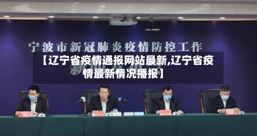 【辽宁省疫情通报网站最新,辽宁省疫情最新情况播报】-第1张图片