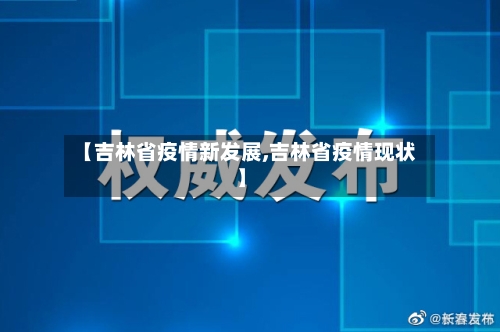 【吉林省疫情新发展,吉林省疫情现状】-第1张图片