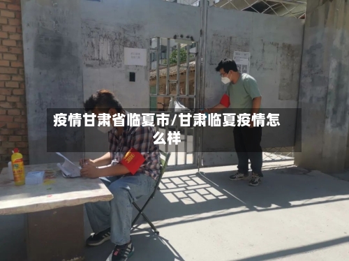 疫情甘肃省临夏市/甘肃临夏疫情怎么样-第1张图片