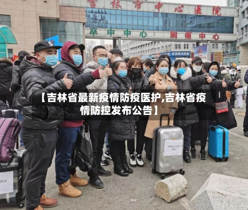 【吉林省最新疫情防疫医护,吉林省疫情防控发布公告】-第2张图片