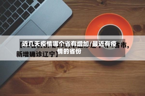 近几天疫情哪个省有增加/最近有疫情的省份-第1张图片
