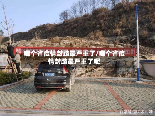 哪个省疫情封路最严重了/哪个省疫情封路最严重了呢-第2张图片