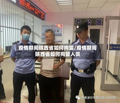 疫情期间陕西省如何拘留/疫情期间陕西省如何拘留人员-第1张图片