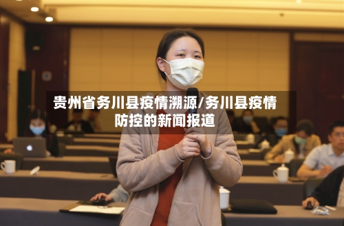 贵州省务川县疫情溯源/务川县疫情防控的新闻报道-第2张图片