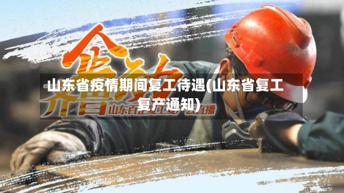 山东省疫情期间复工待遇(山东省复工复产通知)-第1张图片