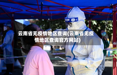 云南省无疫情地区查询(云南省无疫情地区查询官方网站)-第1张图片