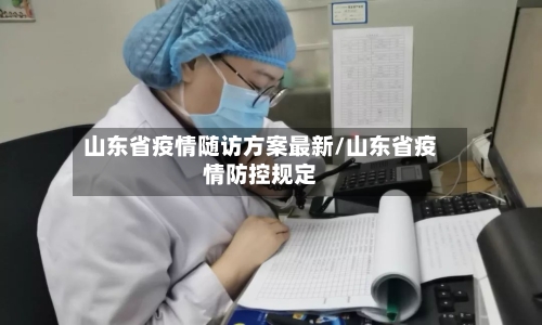 山东省疫情随访方案最新/山东省疫情防控规定-第1张图片