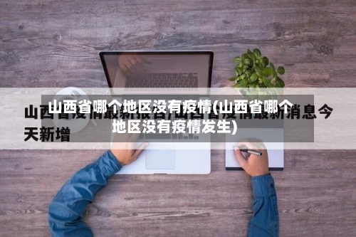 山西省哪个地区没有疫情(山西省哪个地区没有疫情发生)-第1张图片