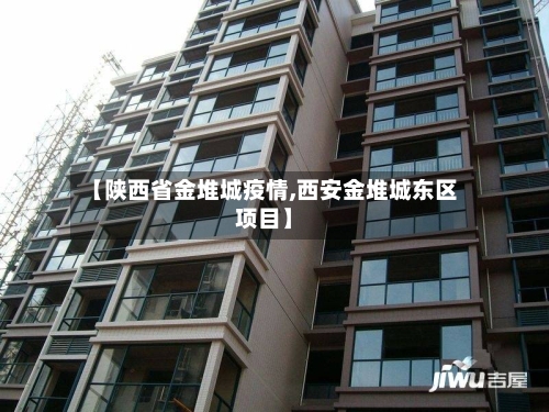 【陕西省金堆城疫情,西安金堆城东区项目】-第1张图片
