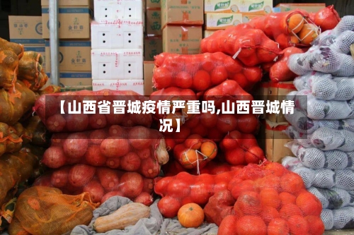 【山西省晋城疫情严重吗,山西晋城情况】-第2张图片