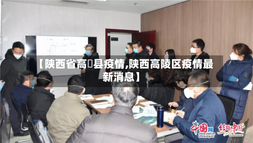 【陕西省高陖县疫情,陕西高陵区疫情最新消息】-第1张图片