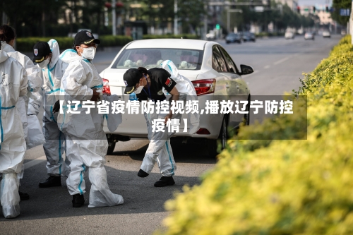 【辽宁省疫情防控视频,播放辽宁防控疫情】-第1张图片