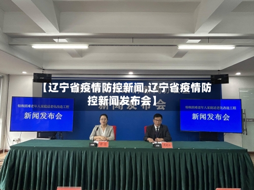 【辽宁省疫情防控新闻,辽宁省疫情防控新闻发布会】-第1张图片