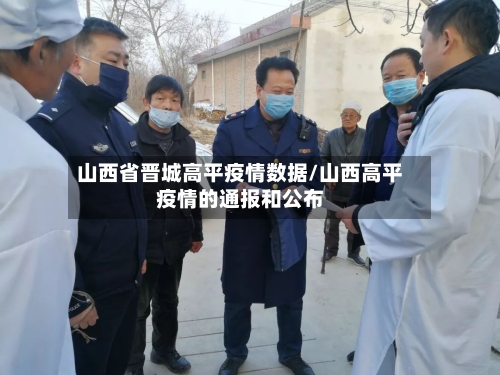 山西省晋城高平疫情数据/山西高平疫情的通报和公布-第3张图片