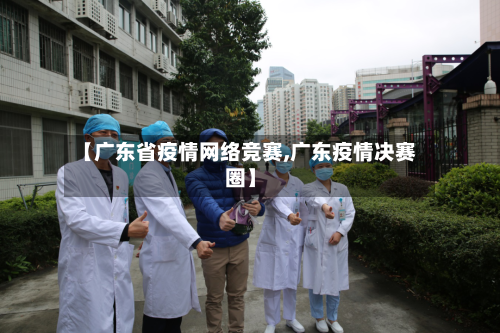 【广东省疫情网络竞赛,广东疫情决赛圈】-第2张图片