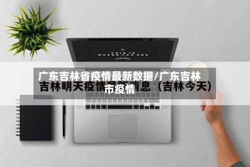 广东吉林省疫情最新数据/广东吉林市疫情-第1张图片