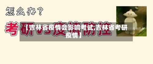 【吉林省疫情会影响考试,吉林省考研疫情】-第1张图片