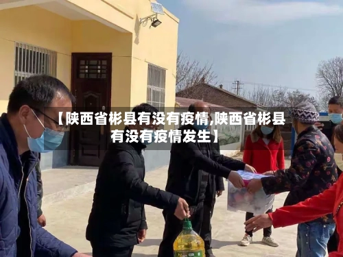 【陕西省彬县有没有疫情,陕西省彬县有没有疫情发生】-第2张图片