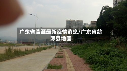 广东省翁源最新疫情消息/广东省翁源县地图-第1张图片