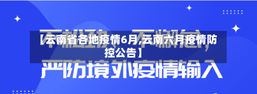 【云南省各地疫情6月,云南六月疫情防控公告】-第1张图片