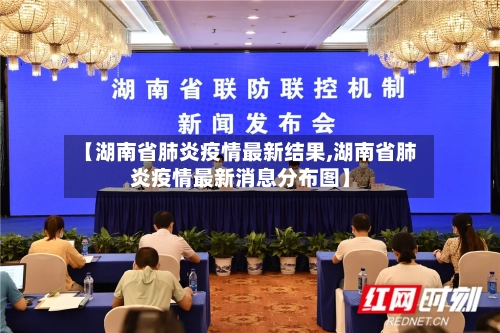 【湖南省肺炎疫情最新结果,湖南省肺炎疫情最新消息分布图】-第1张图片