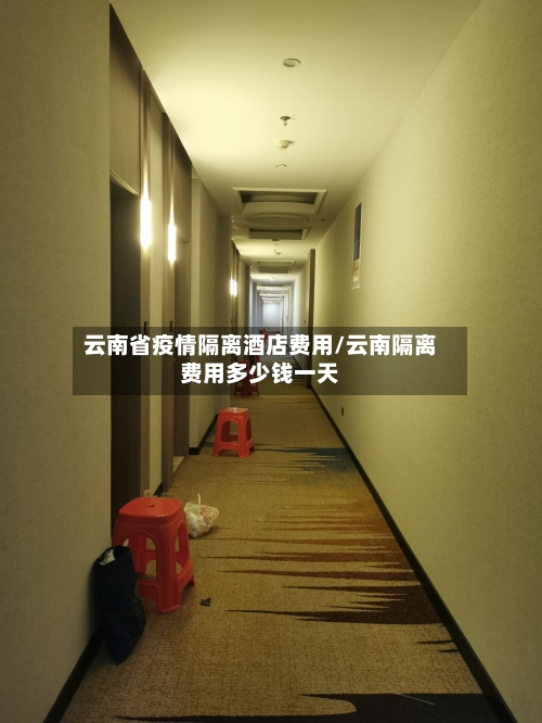 云南省疫情隔离酒店费用/云南隔离费用多少钱一天-第1张图片