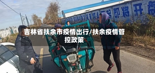 吉林省扶余市疫情出行/扶余疫情管控政策-第2张图片