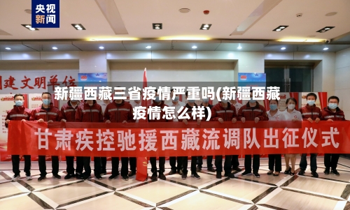 新疆西藏三省疫情严重吗(新疆西藏疫情怎么样)-第2张图片