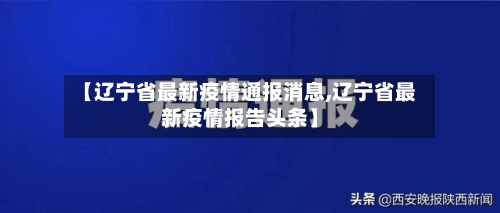 【辽宁省最新疫情通报消息,辽宁省最新疫情报告头条】-第1张图片