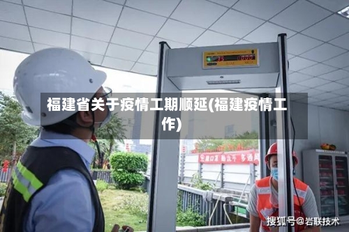 福建省关于疫情工期顺延(福建疫情工作)-第1张图片