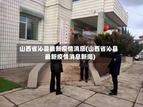 山西省沁县最新疫情消息(山西省沁县最新疫情消息新闻)-第1张图片