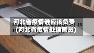 河北省疫情谁应该负责(河北省疫情处理官员)-第2张图片
